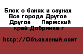 Блок о банях и саунах - Все города Другое » Другое   . Пермский край,Добрянка г.